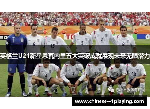 英格兰U21新星恩瓦内里五大突破成就展现未来无限潜力 英格兰U21新星恩瓦内里五大突破成就展现未来无限潜力