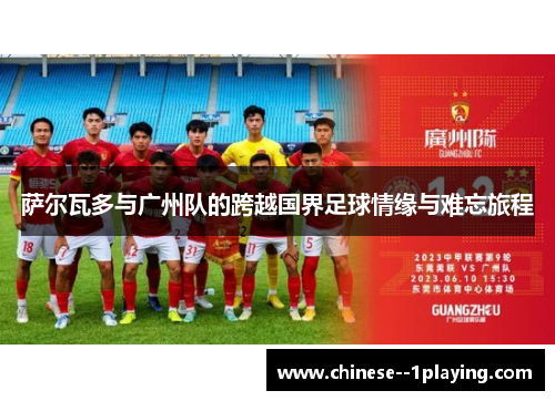 萨尔瓦多与广州队的跨越国界足球情缘与难忘旅程