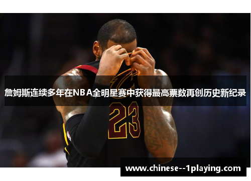詹姆斯连续多年在NBA全明星赛中获得最高票数再创历史新纪录