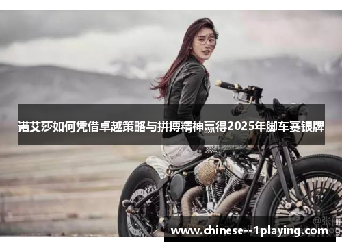 诺艾莎如何凭借卓越策略与拼搏精神赢得2025年脚车赛银牌