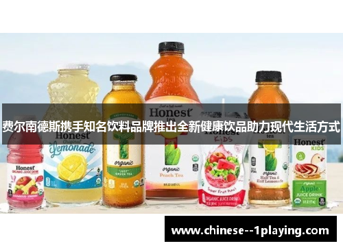 费尔南德斯携手知名饮料品牌推出全新健康饮品助力现代生活方式 费尔南德斯携手知名饮料品牌推出全新健康饮品助力现代生活方式