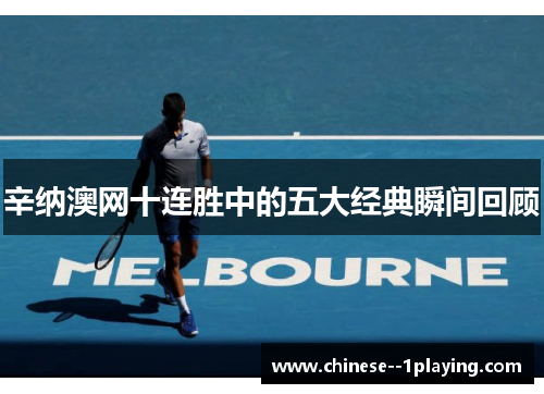 辛纳澳网十连胜中的五大经典瞬间回顾 辛纳澳网十连胜中的五大经典瞬间回顾