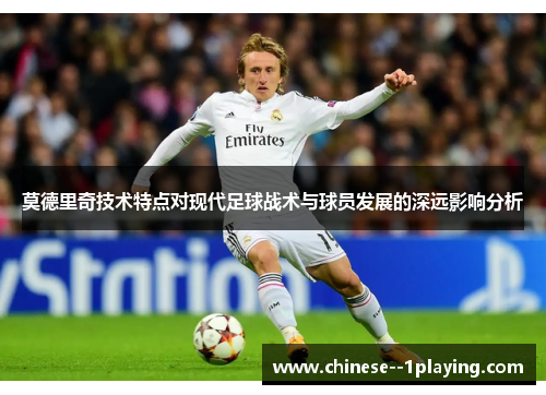 莫德里奇技术特点对现代足球战术与球员发展的深远影响分析 莫德里奇技术特点对现代足球战术与球员发展的深远影响分析