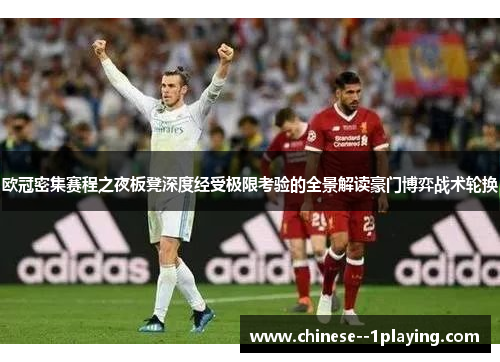 欧冠密集赛程之夜板凳深度经受极限考验的全景解读豪门博弈战术轮换 欧冠密集赛程之夜板凳深度经受极限考验的全景解读豪门博弈战术轮换