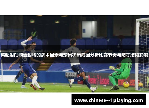 英超射门频遭封堵的战术因素与球员决策成因分析比赛节奏与防守结构影响 英超射门频遭封堵的战术因素与球员决策成因分析比赛节奏与防守结构影响