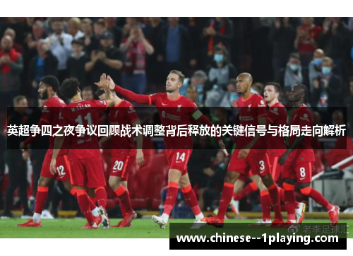 英超争四之夜争议回顾战术调整背后释放的关键信号与格局走向解析 英超争四之夜争议回顾战术调整背后释放的关键信号与格局走向解析