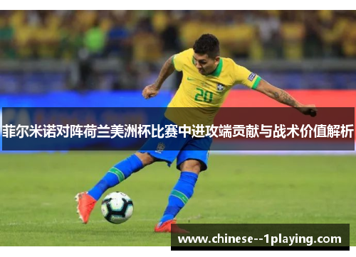 菲尔米诺对阵荷兰美洲杯比赛中进攻端贡献与战术价值解析 菲尔米诺对阵荷兰美洲杯比赛中进攻端贡献与战术价值解析