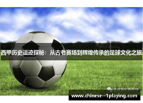 西甲历史遗迹探秘:从古老赛场到辉煌传承的足球文化之旅 西甲历史遗迹探秘:从古老赛场到辉煌传承的足球文化之旅