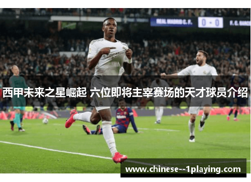 西甲未来之星崛起 六位即将主宰赛场的天才球员介绍 西甲未来之星崛起 六位即将主宰赛场的天才球员介绍