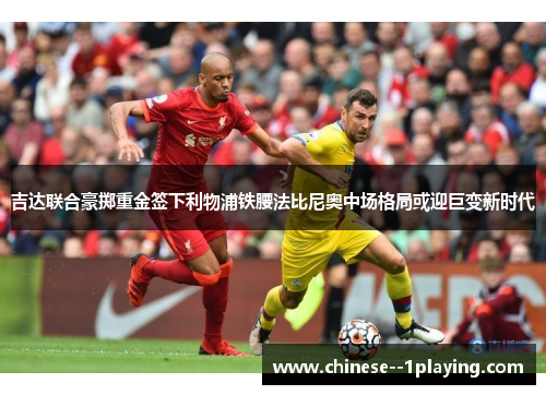 吉达联合豪掷重金签下利物浦铁腰法比尼奥中场格局或迎巨变新时代 吉达联合豪掷重金签下利物浦铁腰法比尼奥中场格局或迎巨变新时代