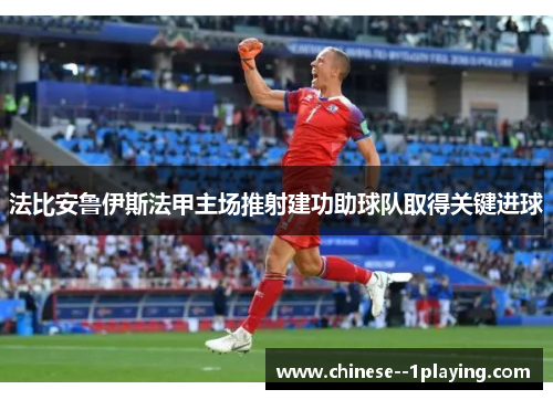 法比安鲁伊斯法甲主场推射建功助球队取得关键进球 法比安鲁伊斯法甲主场推射建功助球队取得关键进球