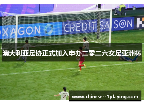 澳大利亚足协正式加入申办二零二六女足亚洲杯 澳大利亚足协正式加入申办二零二六女足亚洲杯