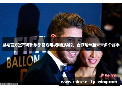 皇马官方宣布与俱乐部官方电视频道续约,合作延长至未来多个赛季 皇马官方宣布与俱乐部官方电视频道续约,合作延长至未来多个赛季