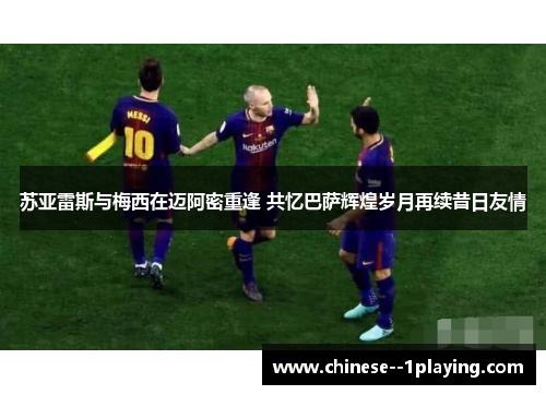 苏亚雷斯与梅西在迈阿密重逢 共忆巴萨辉煌岁月再续昔日友情 苏亚雷斯与梅西在迈阿密重逢 共忆巴萨辉煌岁月再续昔日友情