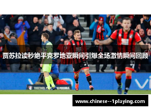 贾苏拉读秒绝平克罗地亚瞬间引爆全场激情瞬间回顾