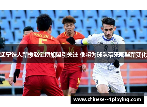 辽宁铁人新援赵健博加盟引关注 他将为球队带来哪些新变化 辽宁铁人新援赵健博加盟引关注 他将为球队带来哪些新变化