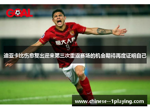迪亚卡比伤愈复出迎来第三次重返赛场的机会期待再度证明自己