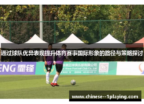 通过球队优异表现提升体育赛事国际形象的路径与策略探讨