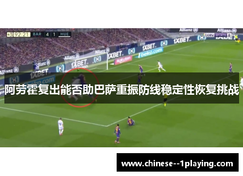 阿劳霍复出能否助巴萨重振防线稳定性恢复挑战
