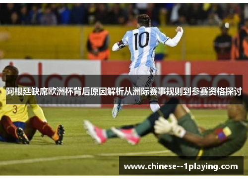 阿根廷缺席欧洲杯背后原因解析从洲际赛事规则到参赛资格探讨