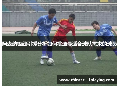 阿森纳锋线引援分析如何挑选最适合球队需求的球员