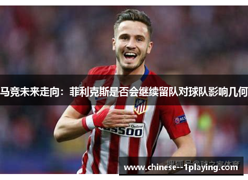马竞未来走向：菲利克斯是否会继续留队对球队影响几何