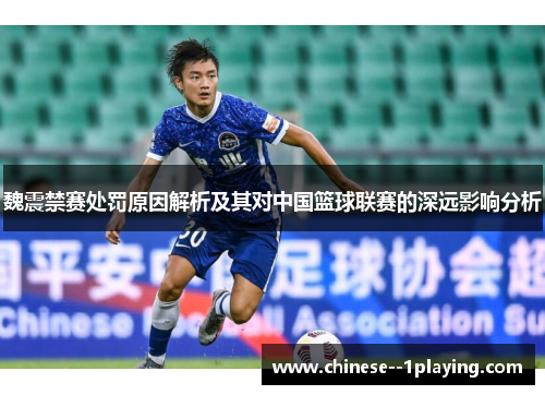 魏震禁赛处罚原因解析及其对中国篮球联赛的深远影响分析