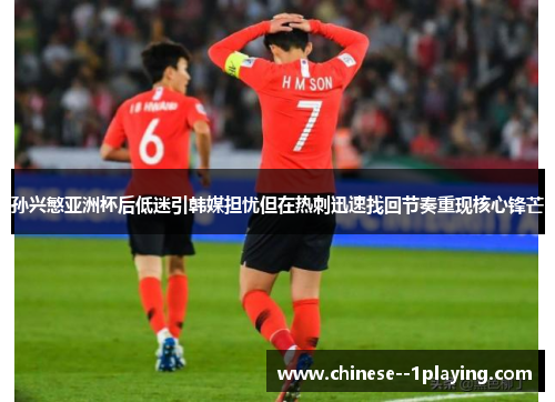 孙兴慜亚洲杯后低迷引韩媒担忧但在热刺迅速找回节奏重现核心锋芒 孙兴慜亚洲杯后低迷引韩媒担忧但在热刺迅速找回节奏重现核心锋芒