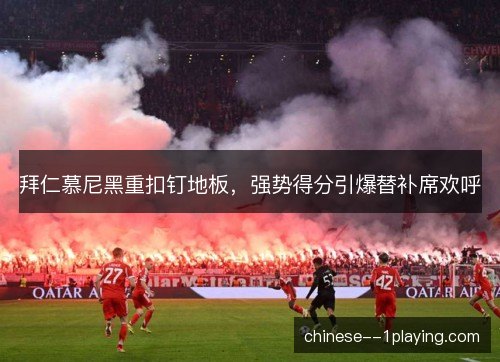 拜仁慕尼黑重扣钉地板，强势得分引爆替补席欢呼