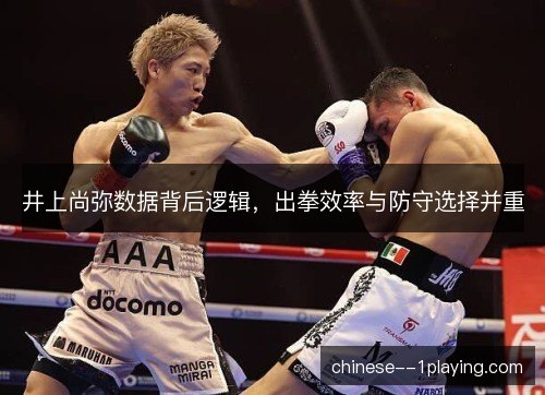 井上尚弥数据背后逻辑,出拳效率与防守选择并重 井上尚弥数据背后逻辑,出拳效率与防守选择并重