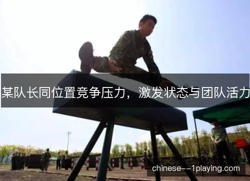 某队长同位置竞争压力,激发状态与团队活力 某队长同位置竞争压力,激发状态与团队活力