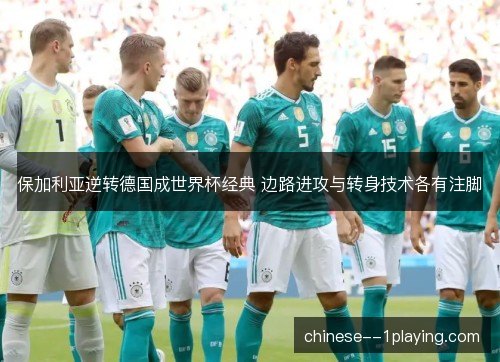 保加利亚逆转德国成世界杯经典 边路进攻与转身技术各有注脚